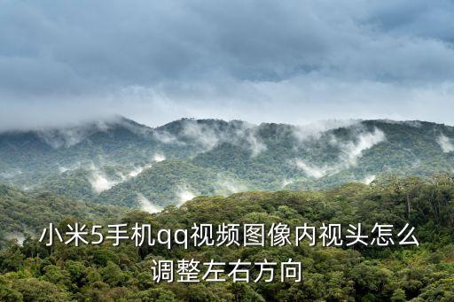  小米5手機qq視頻圖像內(nèi)視頭怎么調(diào)整左右方向