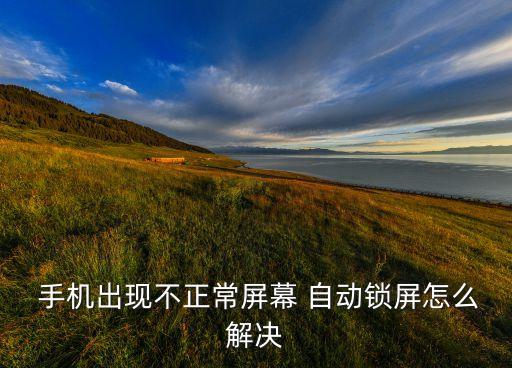  手機(jī)出現(xiàn)不正常屏幕 自動(dòng)鎖屏怎么解決