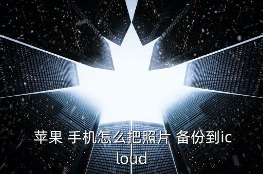  蘋果 手機(jī)怎么把照片 備份到icloud