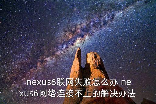  nexus6聯(lián)網(wǎng)失敗怎么辦 nexus6網(wǎng)絡(luò)連接不上的解決辦法