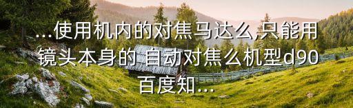 ...使用機內(nèi)的對焦馬達(dá)么,只能用 鏡頭本身的 自動對焦么機型d90百度知...