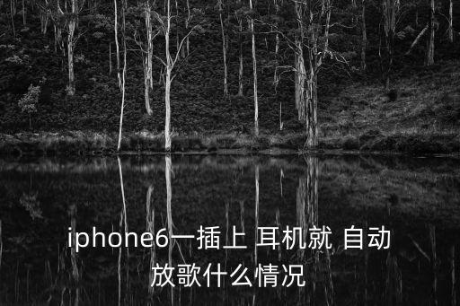 iphone6s耳機自動切歌,你重啟手機再試一次是否是耳機