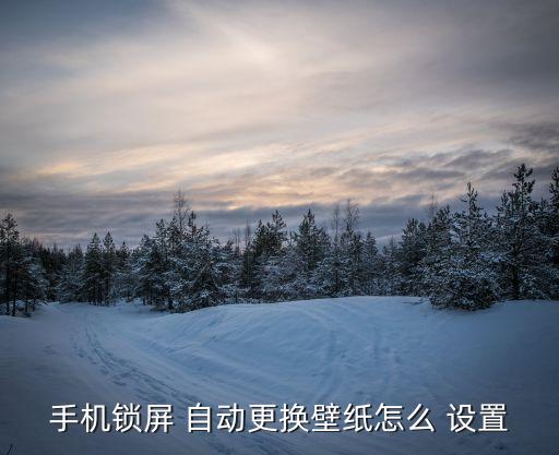 手機(jī)鎖屏 自動(dòng)更換壁紙?jiān)趺?設(shè)置