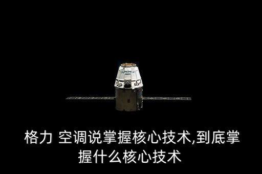  格力 空調(diào)說掌握核心技術(shù),到底掌握什么核心技術(shù)