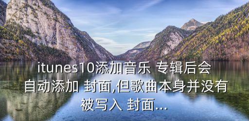 itunes10添加音樂(lè) 專(zhuān)輯后會(huì) 自動(dòng)添加 封面,但歌曲本身并沒(méi)有被寫(xiě)入 封面...