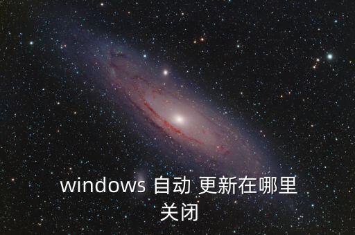  windows 自動(dòng) 更新在哪里 關(guān)閉
