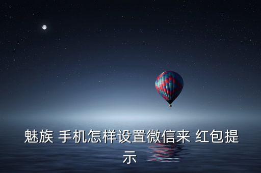  魅族 手機怎樣設置微信來 紅包提示