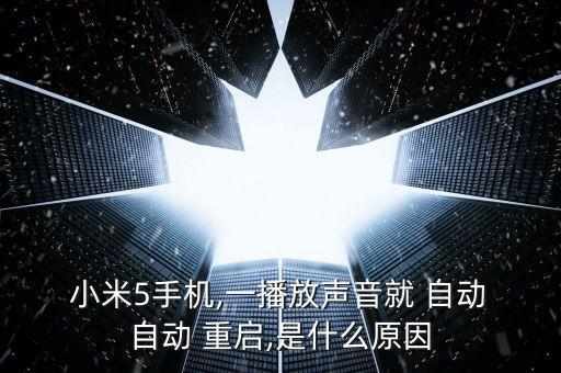  小米5手機,一播放聲音就 自動 自動 重啟,是什么原因