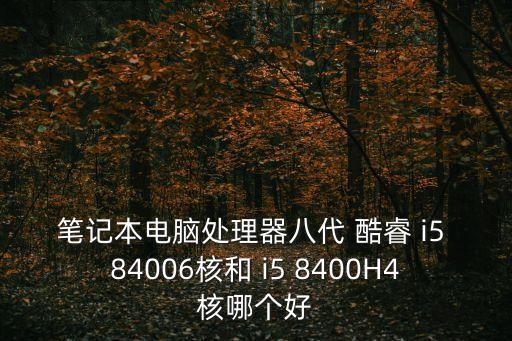 筆記本電腦處理器八代 酷睿 i5 84006核和 i5 8400H4核哪個(gè)好