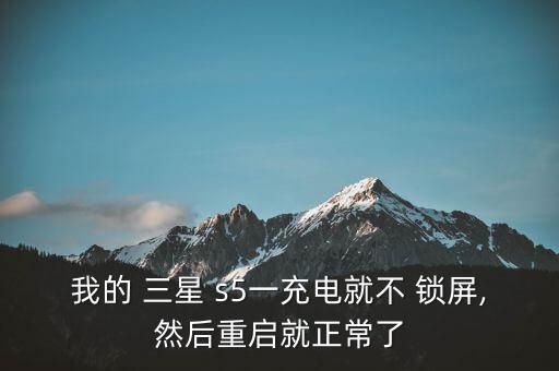 我的 三星 s5一充電就不 鎖屏,然后重啟就正常了