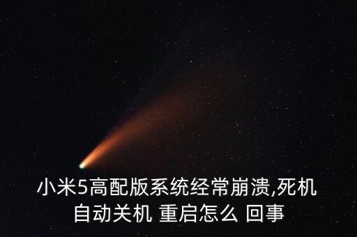 小米5高配版系統(tǒng)經(jīng)常崩潰,死機 自動關(guān)機 重啟怎么 回事