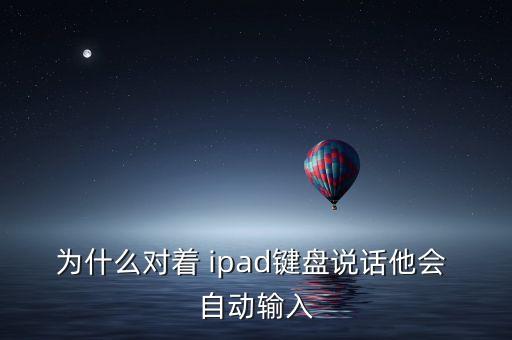 為什么對著 ipad鍵盤說話他會 自動輸入