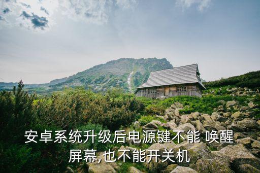  安卓系統(tǒng)升級后電源鍵不能 喚醒 屏幕,也不能開關(guān)機