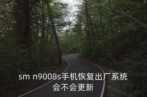 sm n9008s手機(jī)恢復(fù)出廠系統(tǒng)會(huì)不會(huì)更新