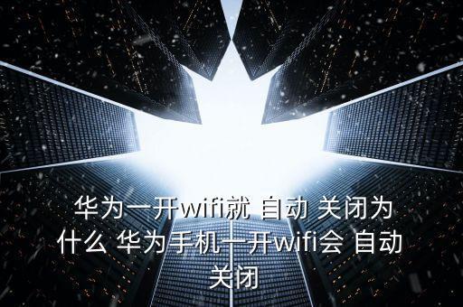  華為一開wifi就 自動 關(guān)閉為什么 華為手機(jī)一開wifi會 自動 關(guān)閉