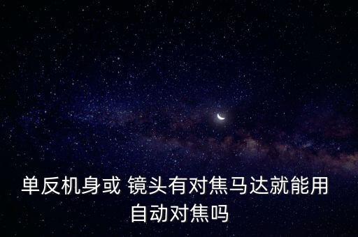 中一鏡頭能自動對焦,數(shù)碼單反和鏡頭時代取消自動對焦功能