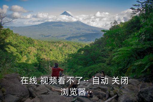 在線 視頻看不了·· 自動 關(guān)閉 瀏覽器··