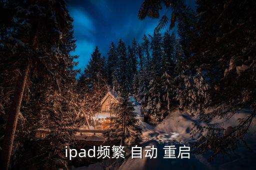 2017ipad自動重啟,為什么ipad老了自動重啟?!