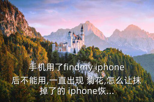 手機用了findmy iphone后不能用,一直出現(xiàn) 菊花,怎么讓抹掉了的 iphone恢...