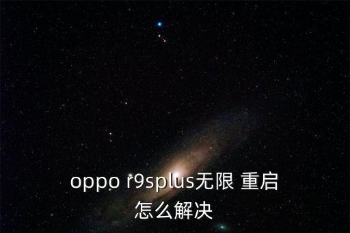 r9s自動重啟怎么回事,手機自動重啟解決方案:1先關(guān)閉手機