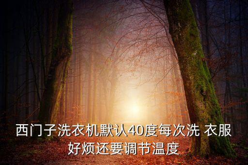 西門子洗衣機(jī)默認(rèn)40度每次洗 衣服好煩還要調(diào)節(jié)溫度