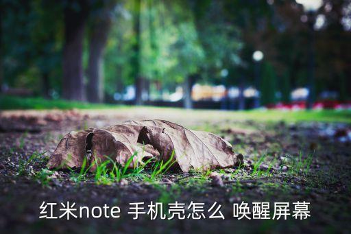 紅米note 手機殼怎么 喚醒屏幕