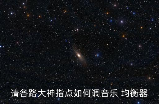 請(qǐng)各路大神指點(diǎn)如何調(diào)音樂 均衡器