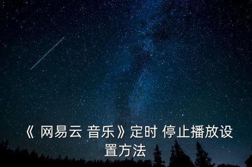 《 網(wǎng)易云 音樂(lè)》定時(shí) 停止播放設(shè)置方法