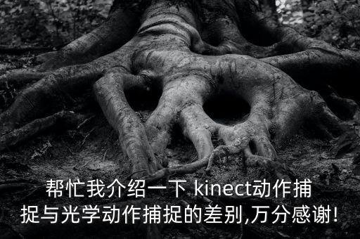 幫忙我介紹一下 kinect動(dòng)作捕捉與光學(xué)動(dòng)作捕捉的差別,萬分感謝!