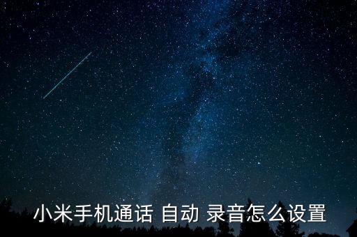 小米電話接通自動錄音,電話自動錄音功能怎么用?看這里!