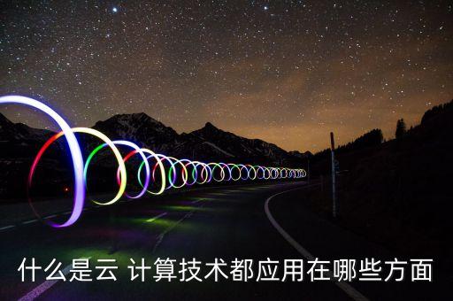 什么是云 計算技術(shù)都應(yīng)用在哪些方面