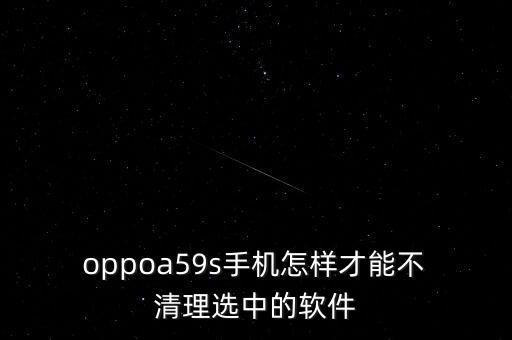  oppoa59s手機(jī)怎樣才能不 清理選中的軟件
