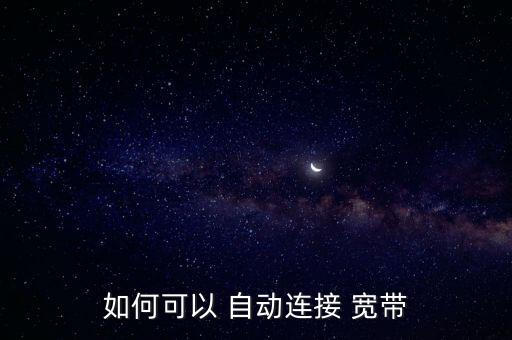自動寬帶如何,電腦啟動自動connect寬帶連接