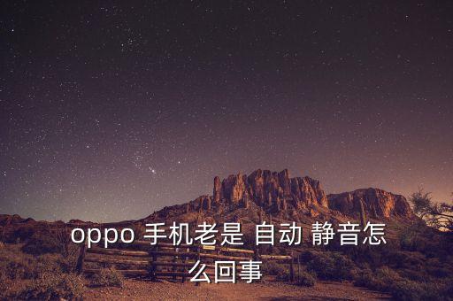  oppo 手機老是 自動 靜音怎么回事