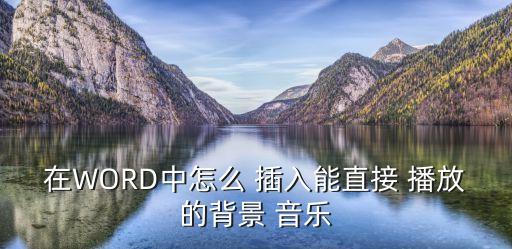 word插入音樂自動播放,如何給word帶mp3背景音樂?