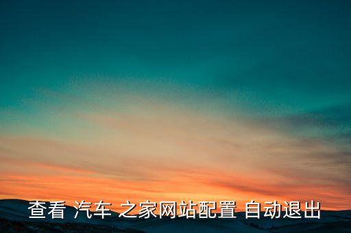 查看 汽車 之家網(wǎng)站配置 自動(dòng)退出