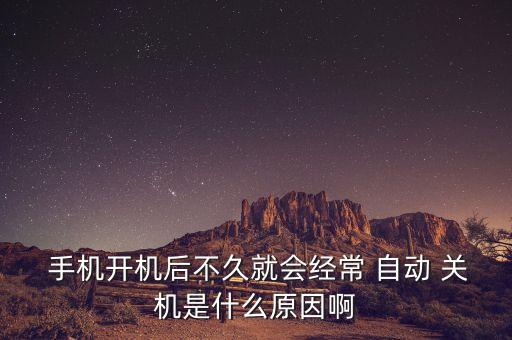  手機(jī)開機(jī)后不久就會經(jīng)常 自動 關(guān)機(jī)是什么原因啊