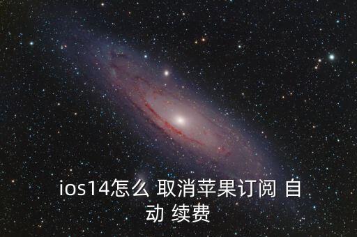  ios14怎么 取消蘋果訂閱 自動 續(xù)費