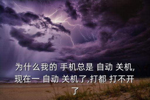 為什么我的 手機(jī)總是 自動(dòng) 關(guān)機(jī),現(xiàn)在一 自動(dòng) 關(guān)機(jī)了,打都 打不開了