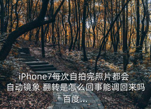iPhone7每次自拍完照片都會(huì) 自動(dòng)鏡象 翻轉(zhuǎn)是怎么回事能調(diào)回來嗎百度...