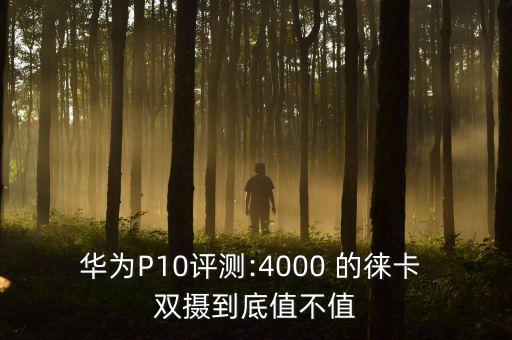 華為P10評測:4000 的徠卡 雙攝到底值不值