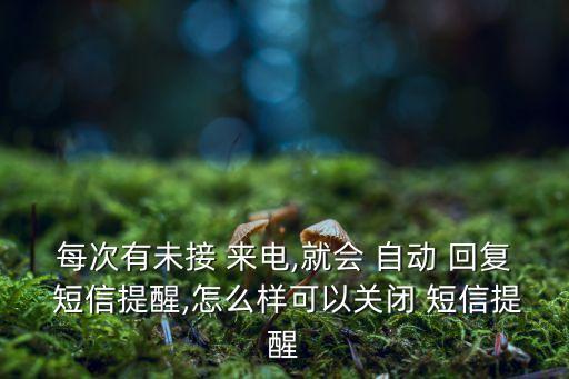 每次有未接 來電,就會 自動 回復 短信提醒,怎么樣可以關(guān)閉 短信提醒