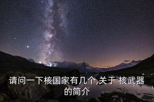 請問一下核國家有幾個,關(guān)于 核武器的簡介