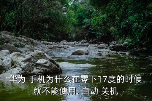 華為 手機為什么在零下17度的時候就不能使用, 自動 關(guān)機