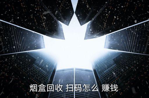 煙盒回收 掃碼怎么 賺錢(qián)