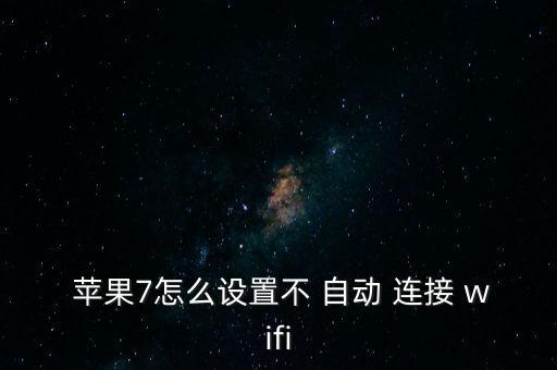  蘋果7怎么設置不 自動 連接 wifi