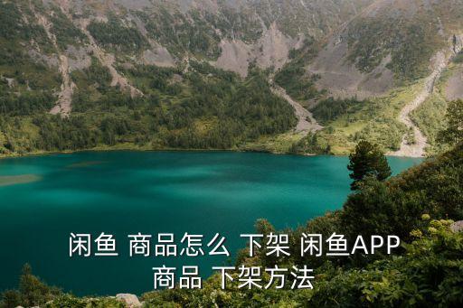 閑魚商品怎么自動下架,怎么放閑魚app商品下架?