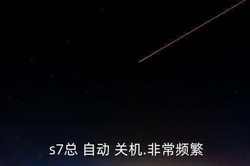  s7總 自動 關(guān)機(jī).非常頻繁