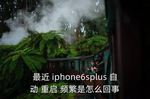 最近 iphone6splus 自動(dòng) 重啟 頻繁是怎么回事