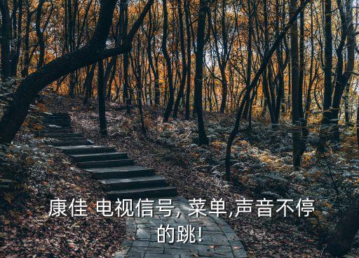 康佳電視自動(dòng)跳轉(zhuǎn)菜單,電視自動(dòng)彈出控件菜單怎么回事?